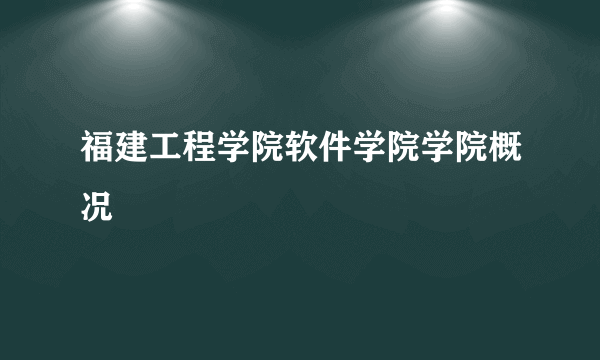 福建工程学院软件学院学院概况