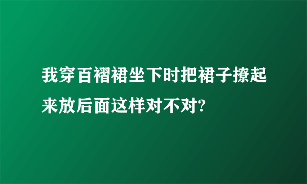 我穿百褶裙坐下时把裙子撩起来放后面这样对不对?