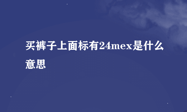 买裤子上面标有24mex是什么意思