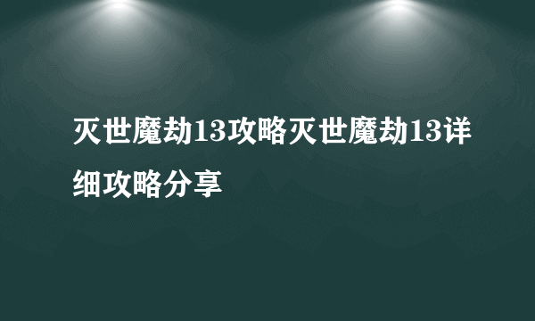 灭世魔劫13攻略灭世魔劫13详细攻略分享