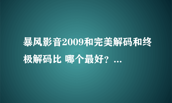 暴风影音2009和完美解码和终极解码比 哪个最好？暴风2009听