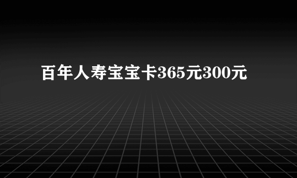 百年人寿宝宝卡365元300元