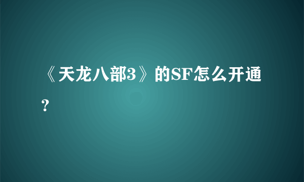 《天龙八部3》的SF怎么开通？