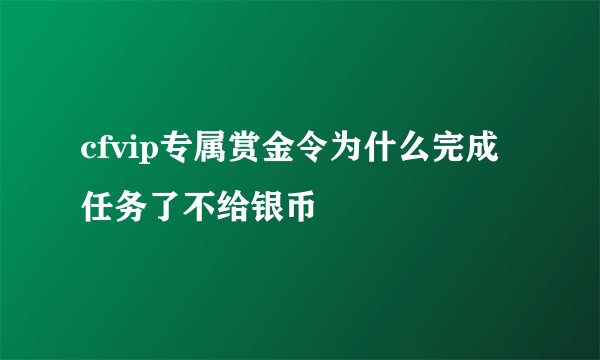 cfvip专属赏金令为什么完成任务了不给银币