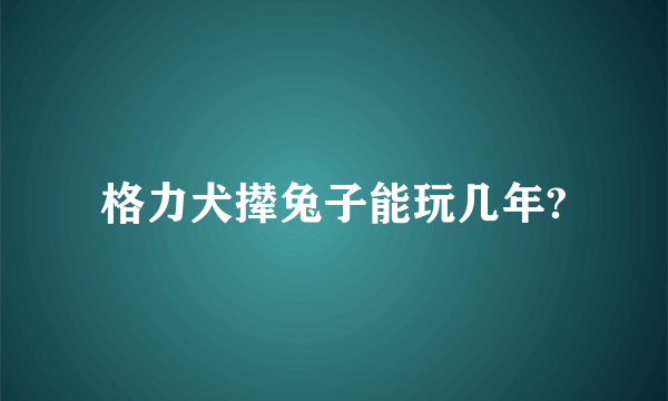 格力犬撵兔子能玩几年?