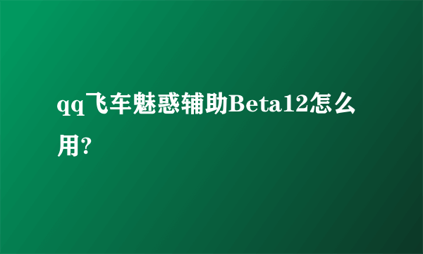 qq飞车魅惑辅助Beta12怎么用?