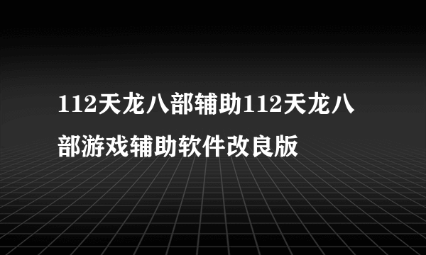 112天龙八部辅助112天龙八部游戏辅助软件改良版