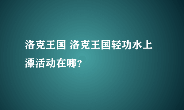 洛克王国 洛克王国轻功水上漂活动在哪？