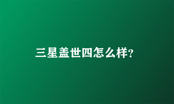 三星盖世四怎么样？