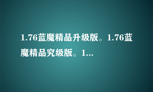 1.76蓝魔精品升级版。1.76蓝魔精品究级版。1.76蓝魔传奇