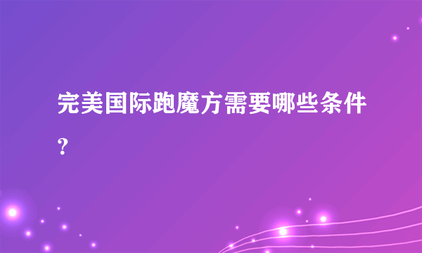 完美国际跑魔方需要哪些条件？