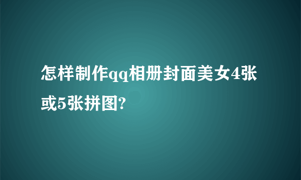 怎样制作qq相册封面美女4张或5张拼图?