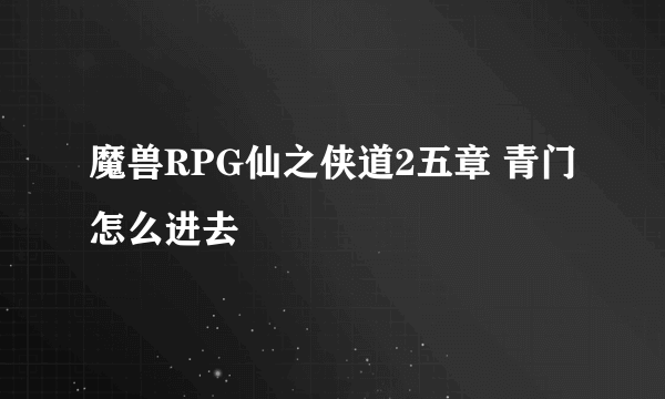 魔兽RPG仙之侠道2五章 青门怎么进去