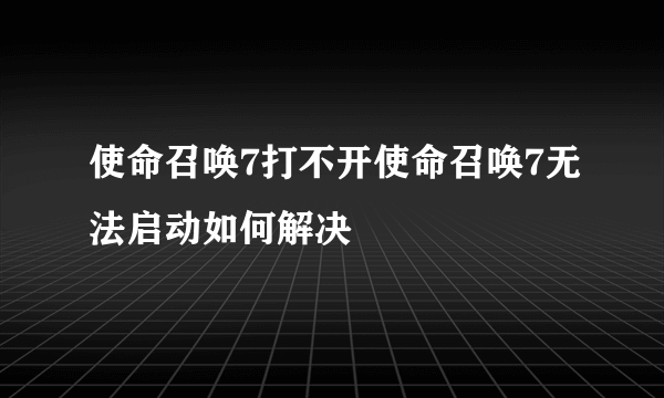 使命召唤7打不开使命召唤7无法启动如何解决