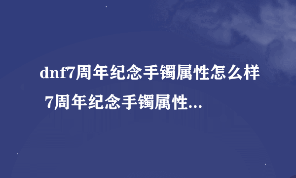 dnf7周年纪念手镯属性怎么样 7周年纪念手镯属性介绍获得方法