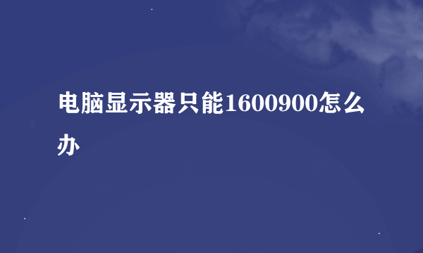 电脑显示器只能1600900怎么办