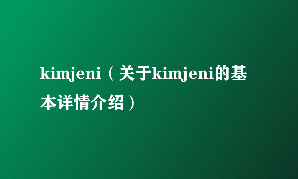 kimjeni（关于kimjeni的基本详情介绍）