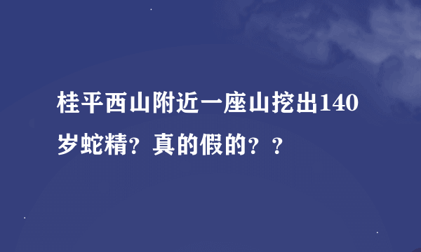 桂平西山附近一座山挖出140岁蛇精？真的假的？？