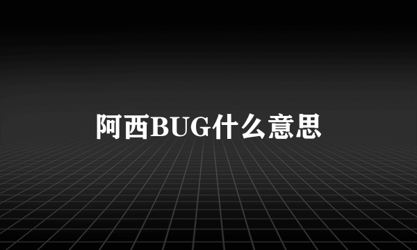 阿西BUG什么意思