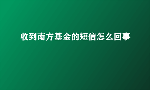 收到南方基金的短信怎么回事