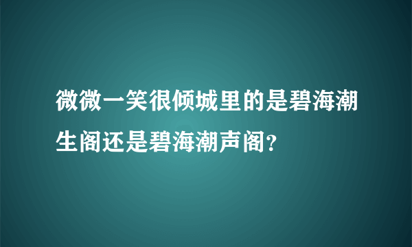 微微一笑很倾城里的是碧海潮生阁还是碧海潮声阁？