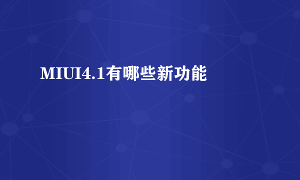 MIUI4.1有哪些新功能