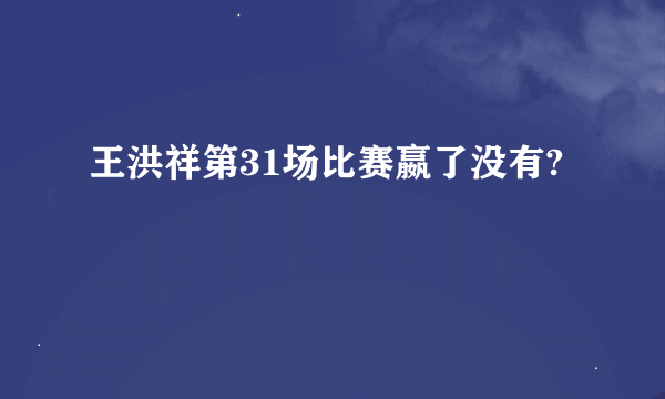 王洪祥第31场比赛嬴了没有?