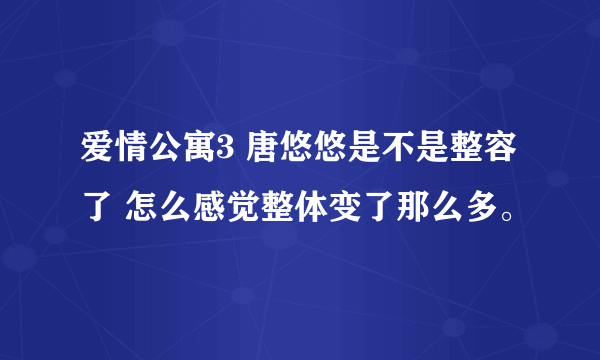 爱情公寓3 唐悠悠是不是整容了 怎么感觉整体变了那么多。