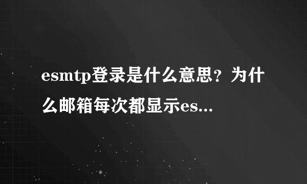 esmtp登录是什么意思？为什么邮箱每次都显示esmtp登录难道我的号...