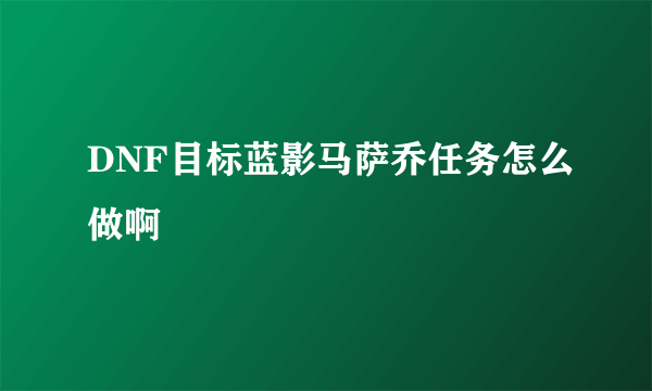 DNF目标蓝影马萨乔任务怎么做啊