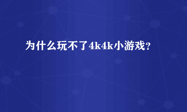 为什么玩不了4k4k小游戏？