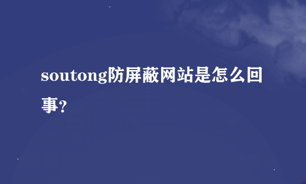 soutong防屏蔽网站是怎么回事？