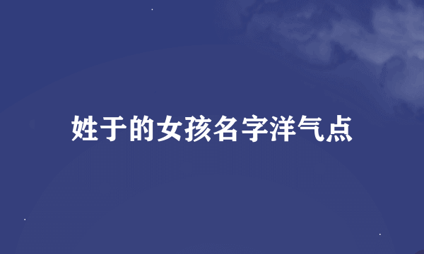 姓于的女孩名字洋气点