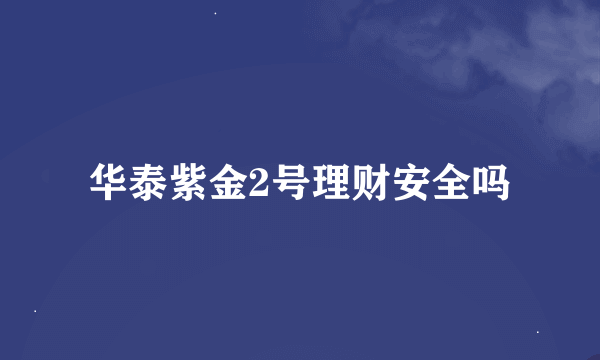 华泰紫金2号理财安全吗