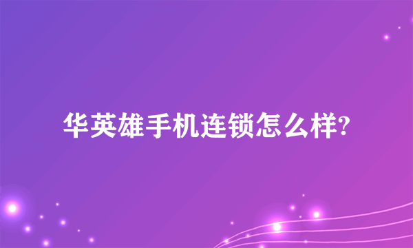 华英雄手机连锁怎么样?