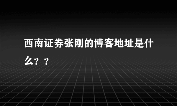 西南证券张刚的博客地址是什么？？