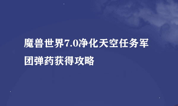 魔兽世界7.0净化天空任务军团弹药获得攻略