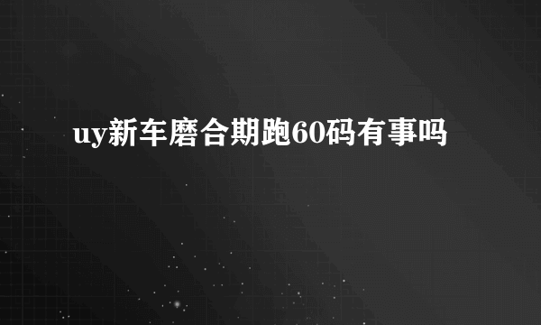 uy新车磨合期跑60码有事吗