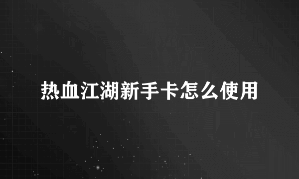 热血江湖新手卡怎么使用