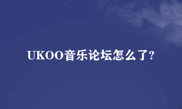 UKOO音乐论坛怎么了?