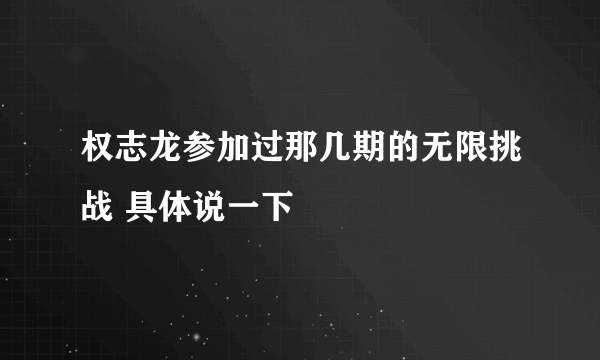 权志龙参加过那几期的无限挑战 具体说一下