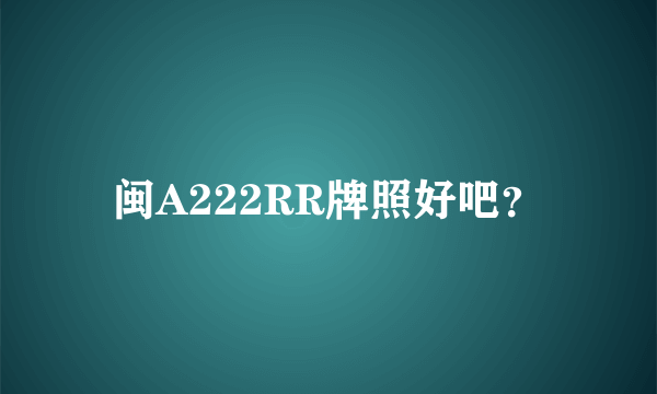 闽A222RR牌照好吧？