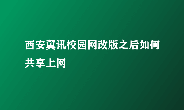 西安翼讯校园网改版之后如何共享上网