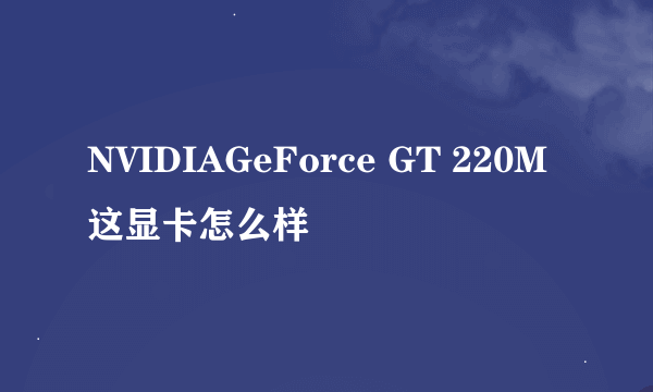 NVIDIAGeForce GT 220M 这显卡怎么样