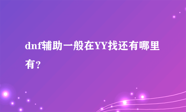 dnf辅助一般在YY找还有哪里有？