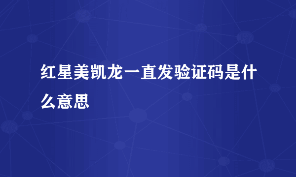 红星美凯龙一直发验证码是什么意思