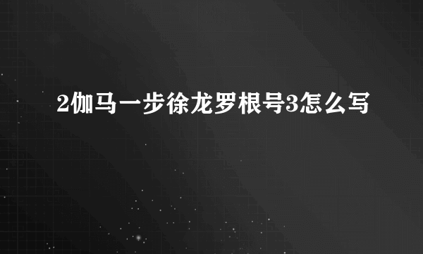 2伽马一步徐龙罗根号3怎么写