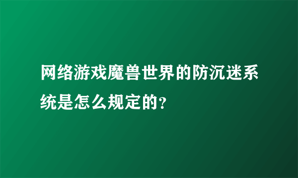 网络游戏魔兽世界的防沉迷系统是怎么规定的？