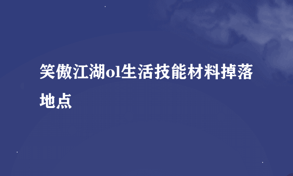 笑傲江湖ol生活技能材料掉落地点