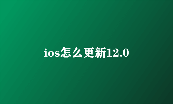 ios怎么更新12.0